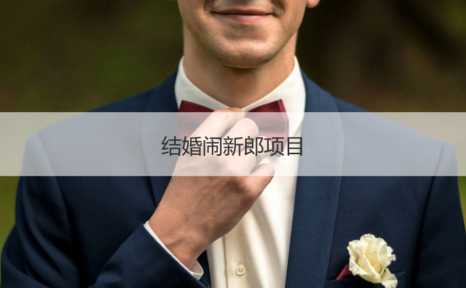 结婚闹新郎项目  结婚玩法大全闹新郎