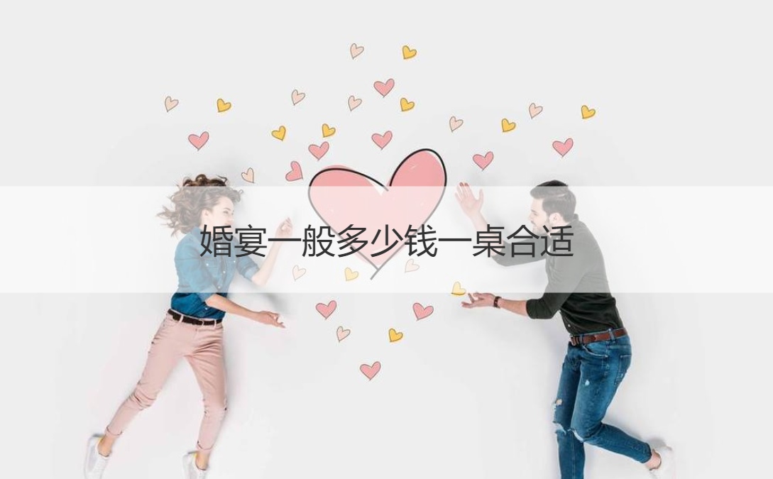 结婚宴会一般多少钱一桌适合 ()
