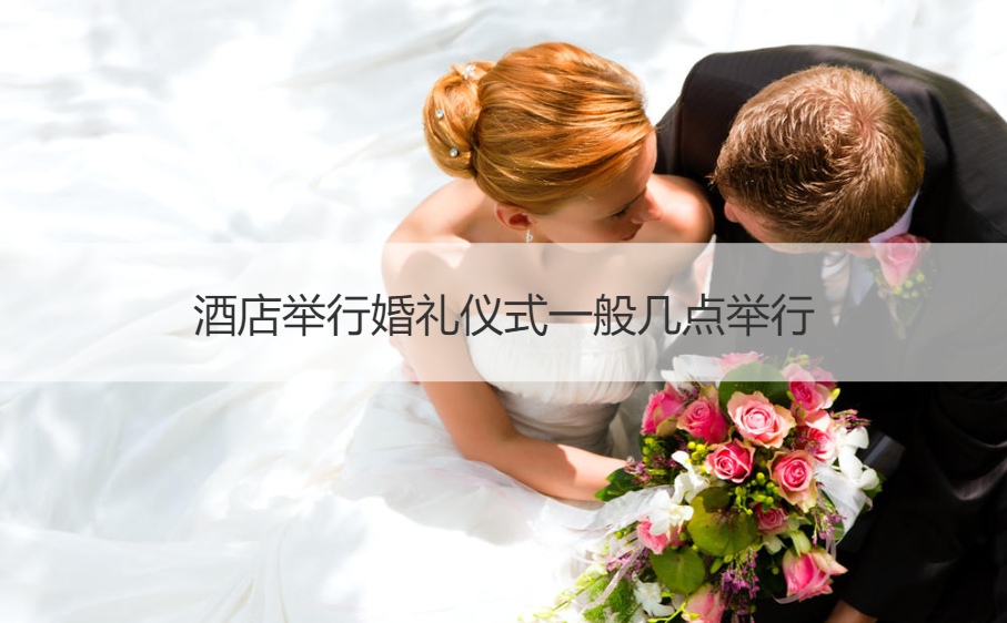 酒店举行结婚典礼仪式一般什么时间举行