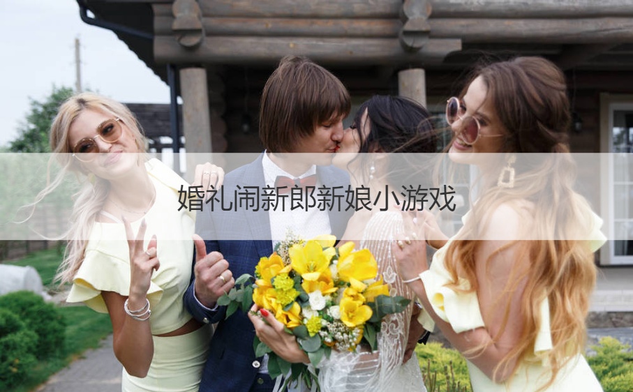 结婚典礼闹新郎新娘小游戏