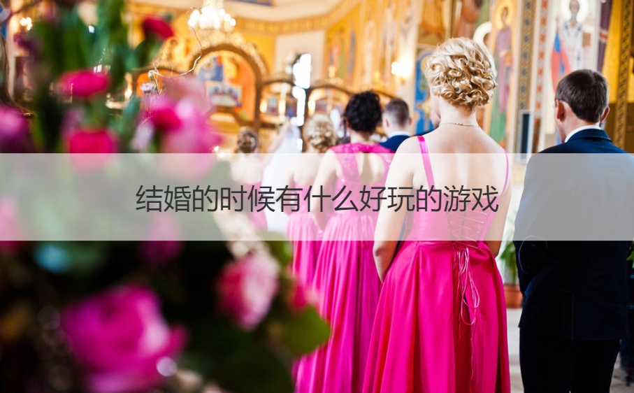 结婚的时候有哪些好玩的游戏