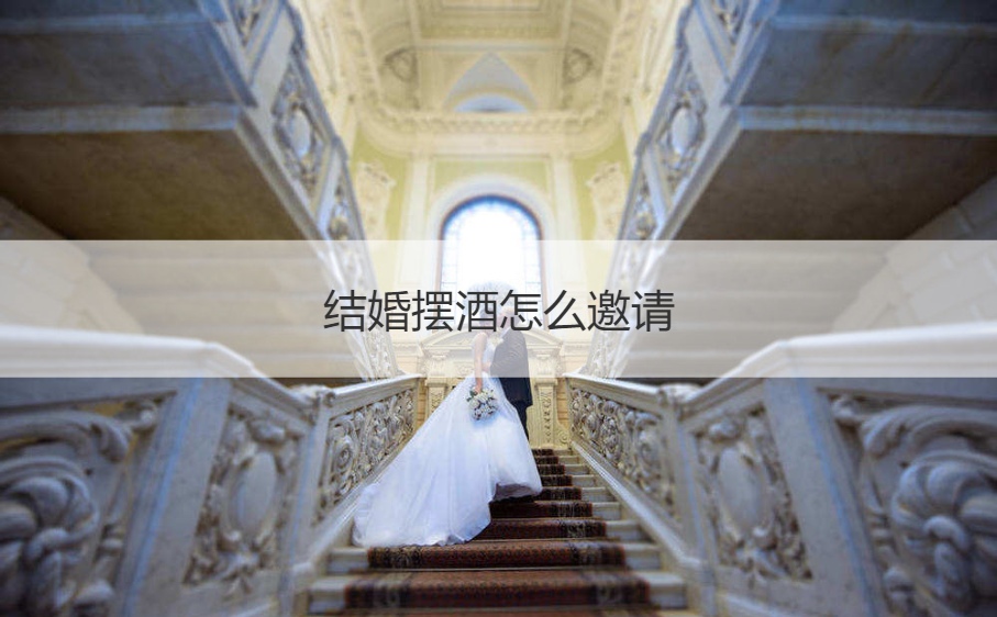 结婚摆酒如何邀请  办喜酒请柬如何写