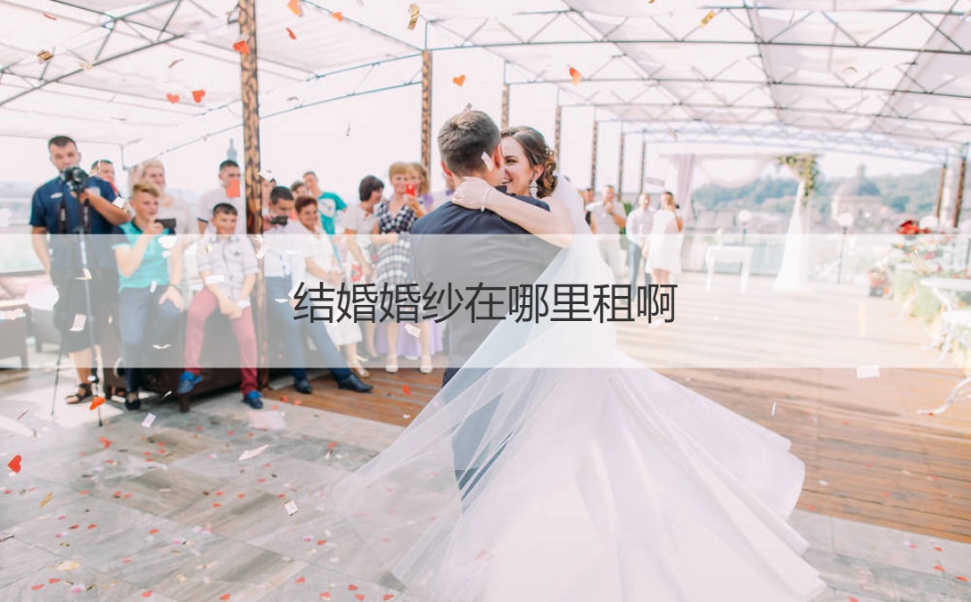 结婚婚纱在哪儿租啊 租婚纱多少钱一天