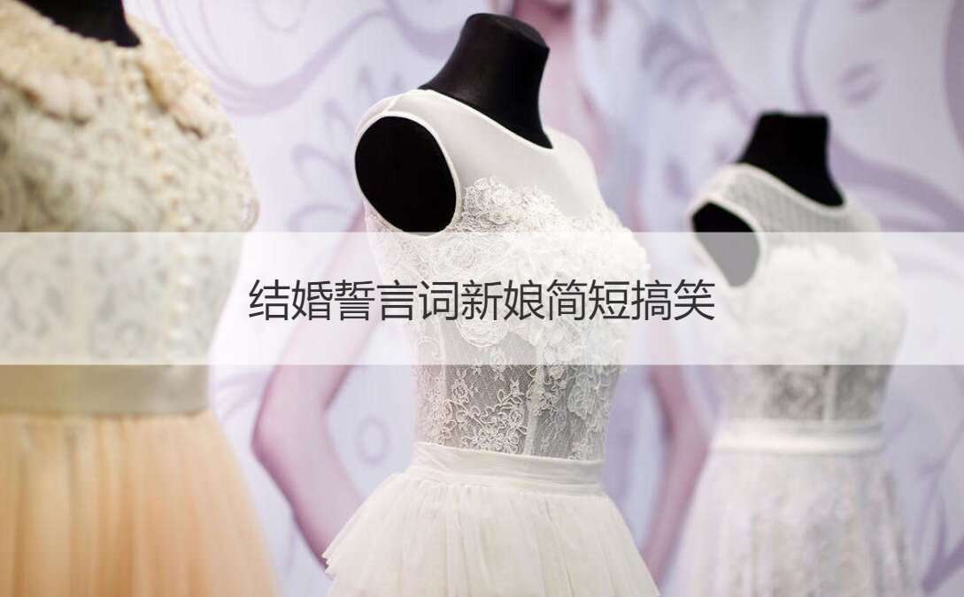 婚礼誓词词新娘简短搞笑