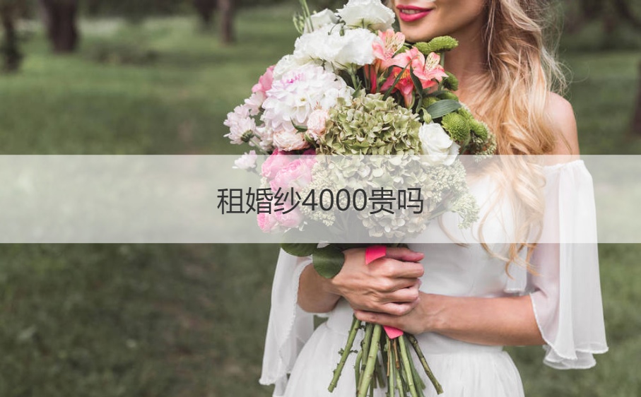 租婚纱4000贵吗  正常租婚纱多少钱