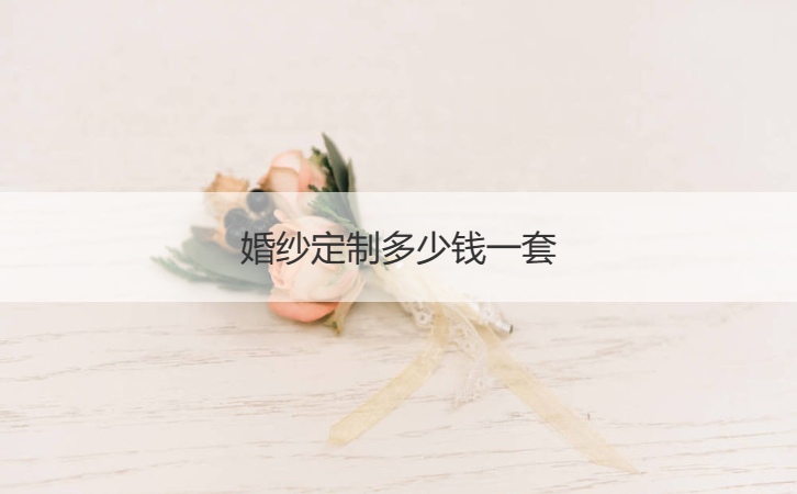 婚纱礼服定做多少钱一套 定制礼服一般多少钱