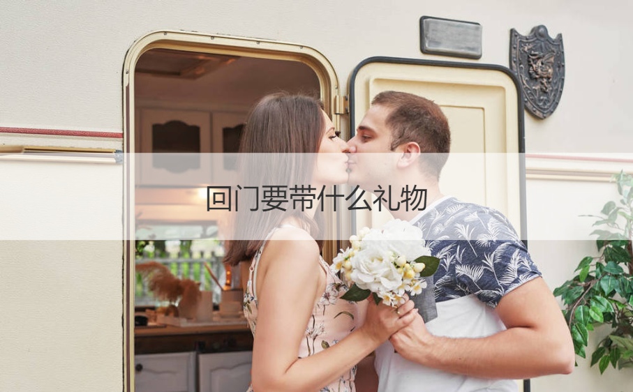 回门要带什么礼物 姑爷回门带什么礼物