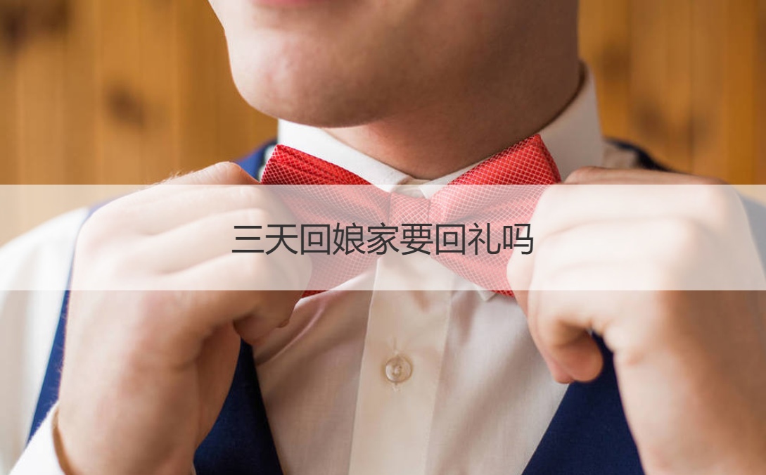三天回娘家要回礼吗