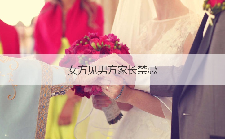 女方见男方父母忌讳 男方女方见父母顺序