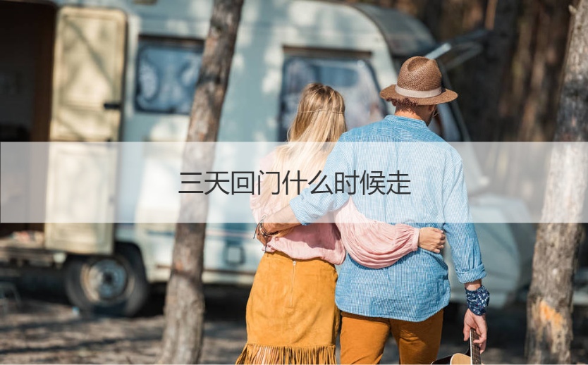 三天回门什么时间走  结婚回门需要带什么