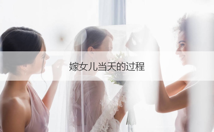 嫁女儿当天的过程  嫁女出阁仪式