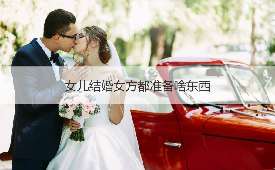 女儿结婚女方都筹备什么东西