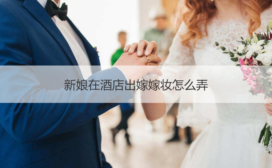 新娘在酒店出嫁嫁妆如何弄