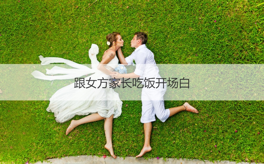跟女方父母吃饭开场白
