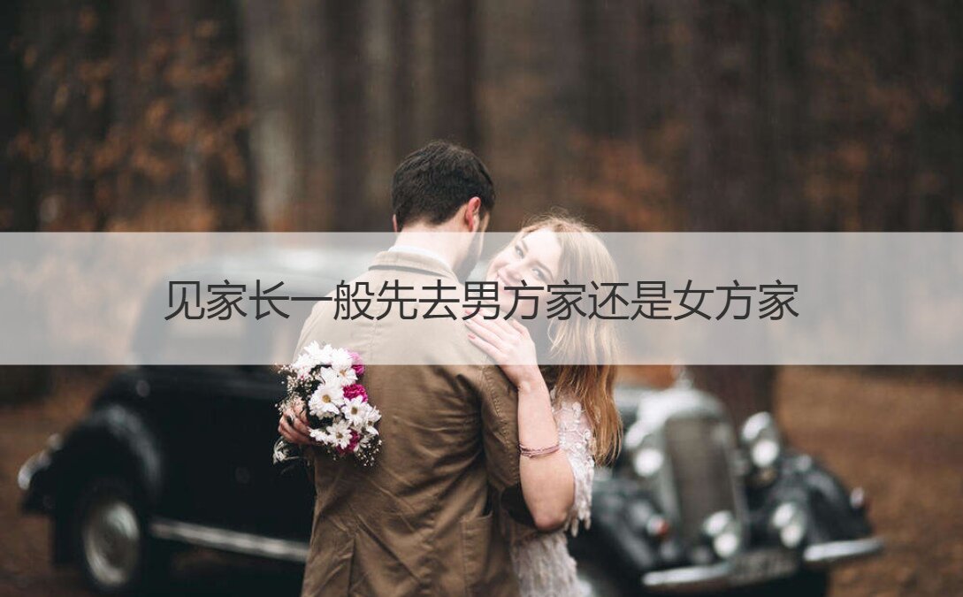 见父母一般先去男方家还是女方家