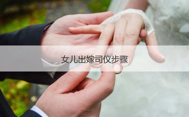女儿出嫁司仪步骤  女生出嫁外出仪式