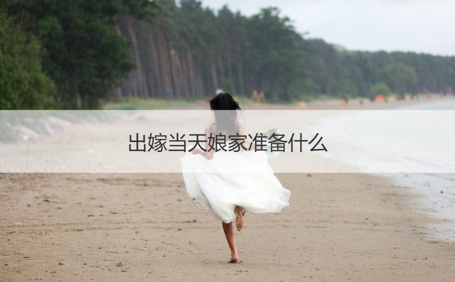 出嫁当天娘家筹备什么