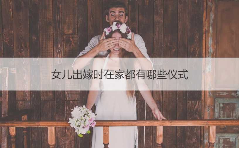 女儿出嫁时在家都有什么仪式