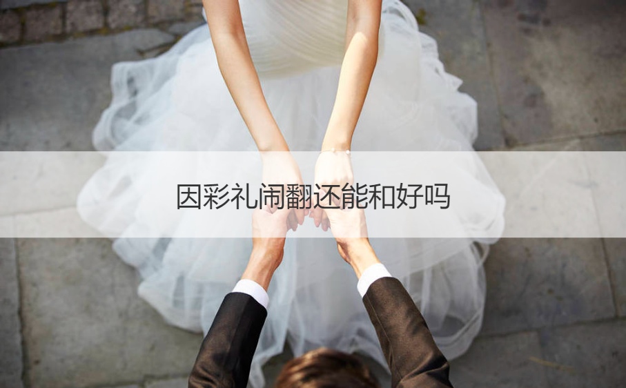 因彩礼闹翻还能和怎么样