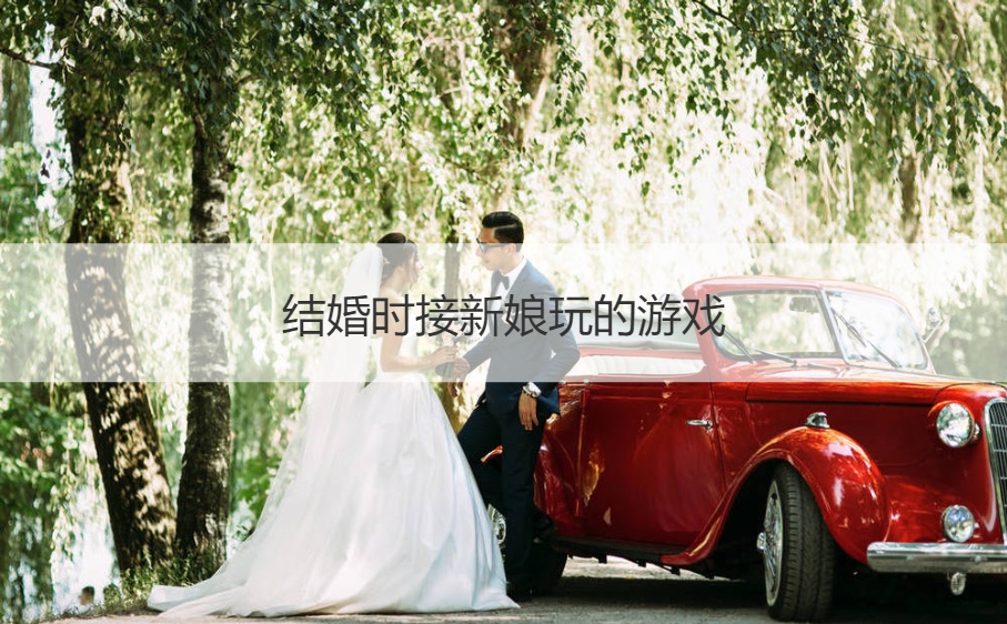 结婚时接新娘玩的游戏