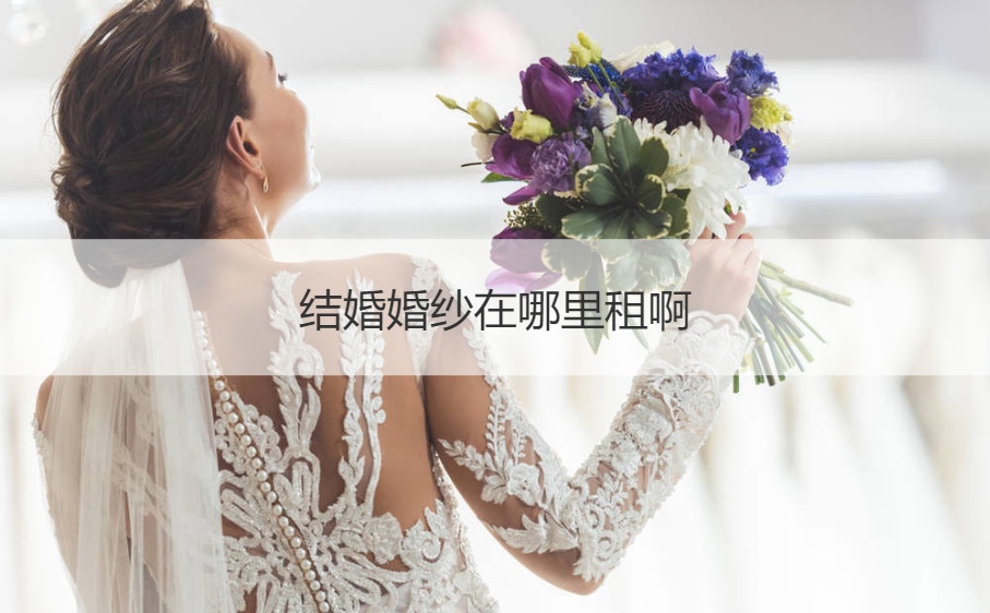 结婚婚纱在哪儿租啊  婚纱出租多少钱一套