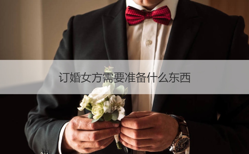 订婚女方需要筹备什么东西