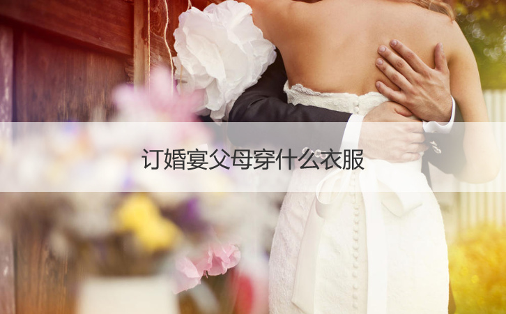 订婚宴会爸爸妈妈穿什么衣服