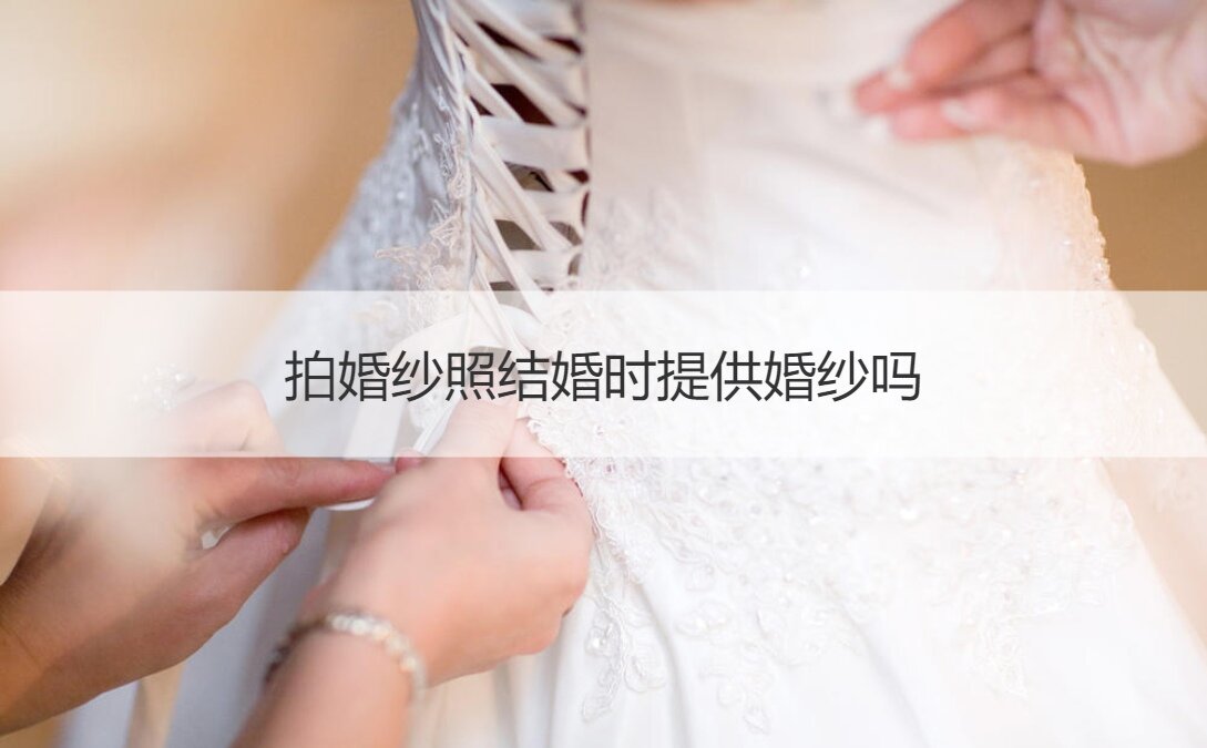 拍婚纱摄影结婚时提供婚纱吗