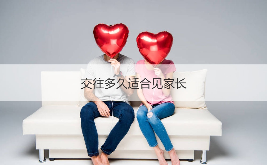 交往多长时间合适见父母  父母见面会的步骤