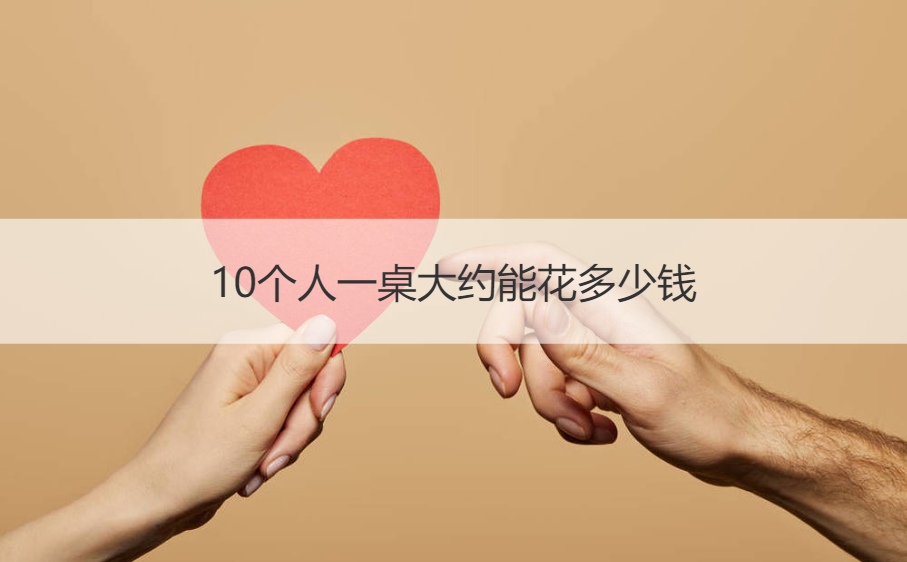 10个人一桌大约能花多少钱