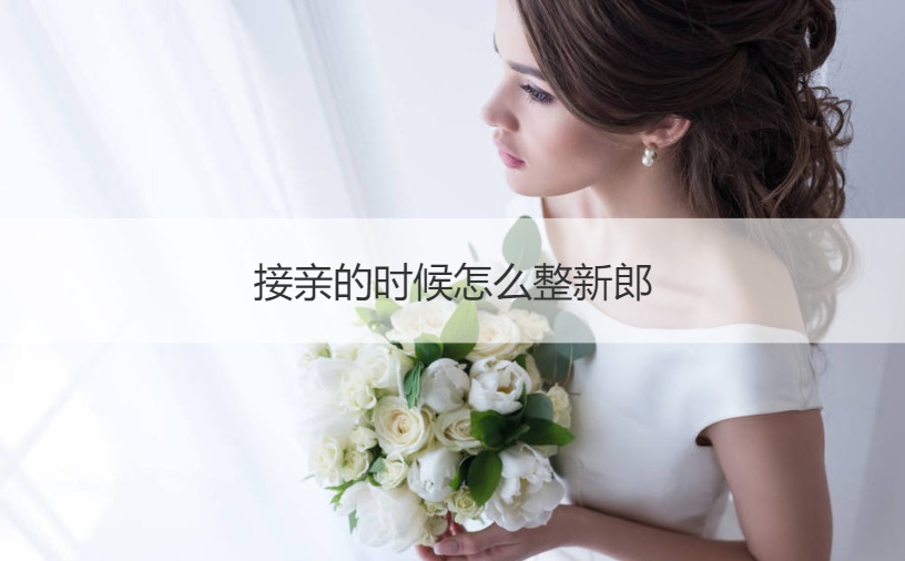 接亲的时候如何整新郎