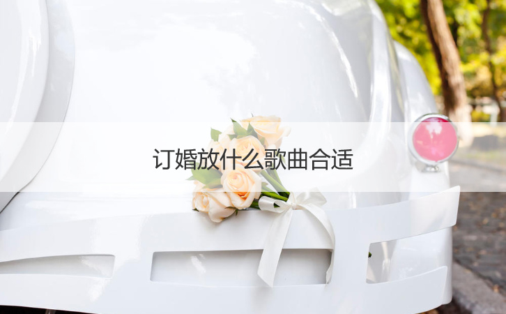 订婚放什么歌曲适合  订婚仪式放什么音乐
