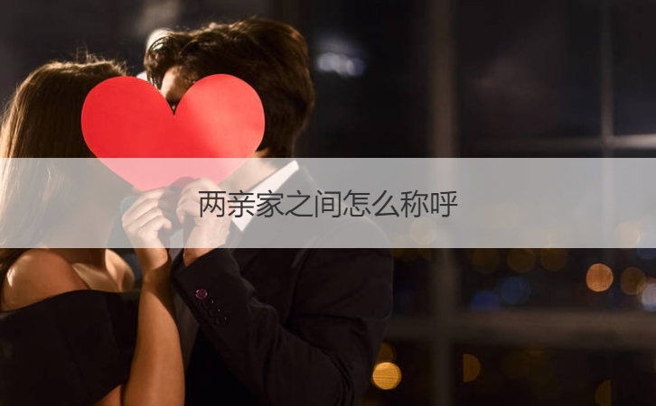两亲家之间如何称呼 两亲家如何称呼比较合适
