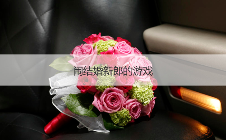 闹结婚新郎的游戏  闹新郎小游戏