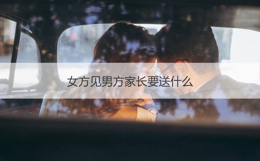 女方见男方父母要送什么