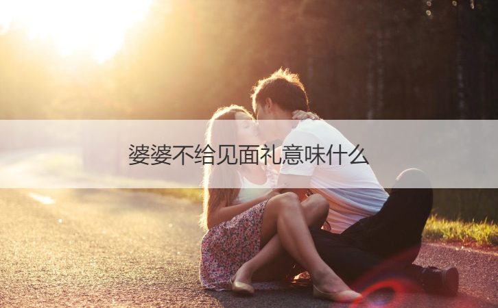 婆婆不给见面礼意味什么
