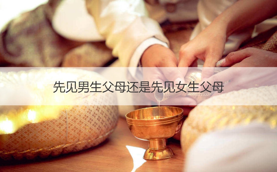 先见男孩爸爸妈妈还是先见女孩爸爸妈妈