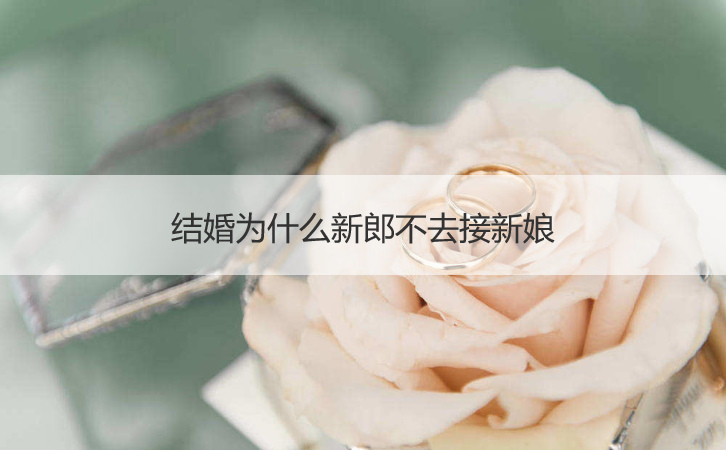 结婚为何新郎不去接新娘