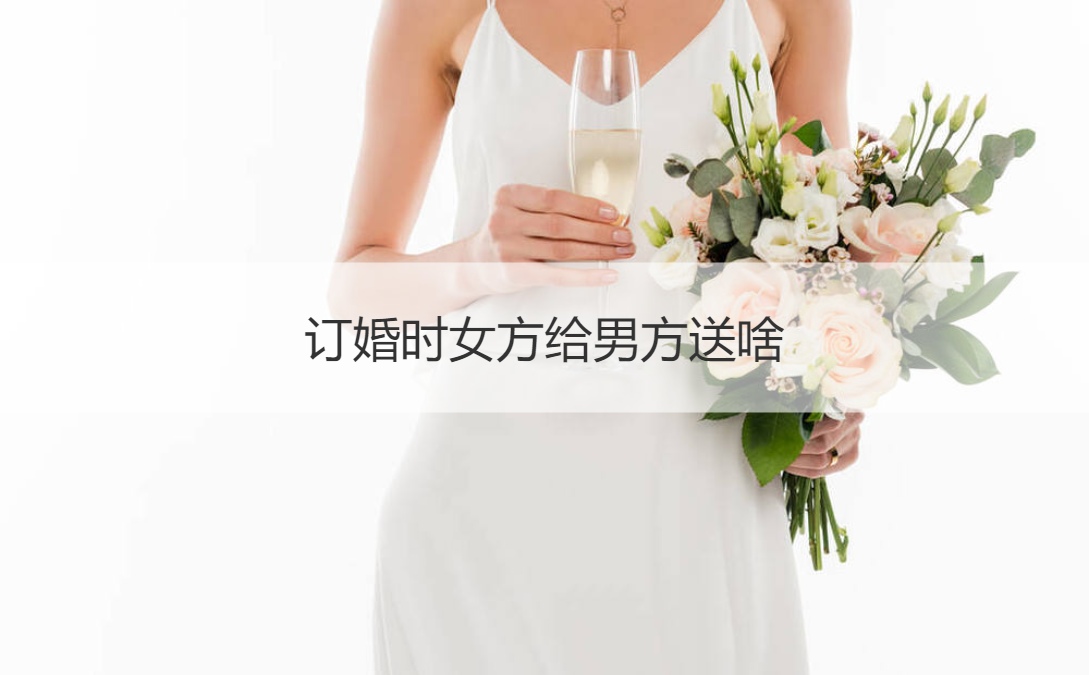 订婚时女方给男方送什么