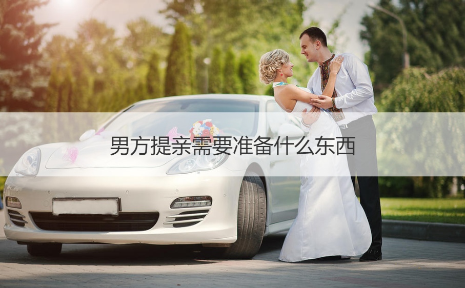 男方提亲需要筹备什么东西