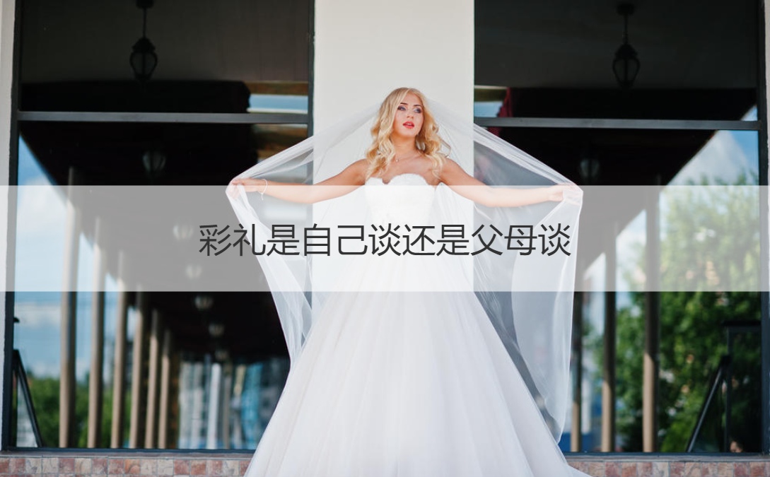 彩礼是自己谈还是爸爸妈妈谈