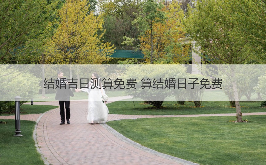 结婚好日子测算免费 算结婚日子免费