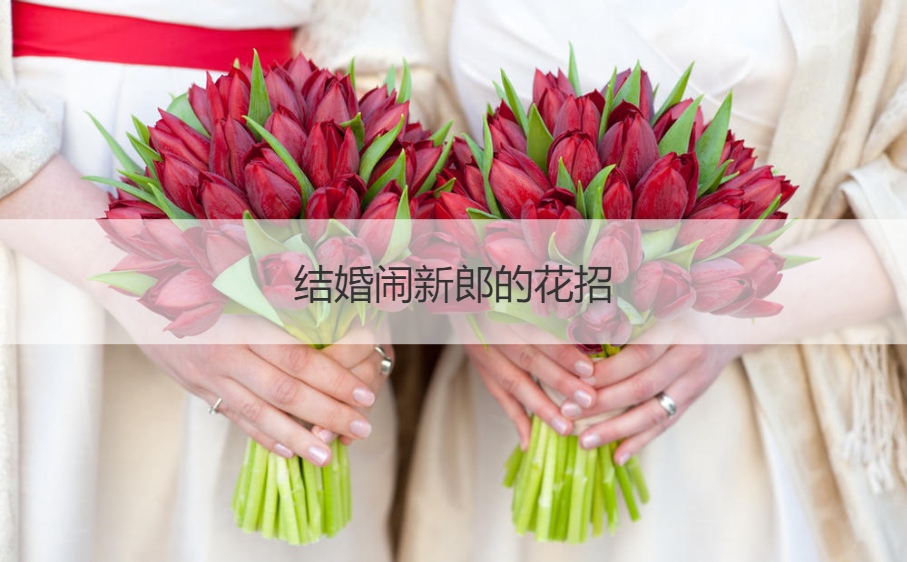 结婚闹新郎的花招  接亲小游戏大全