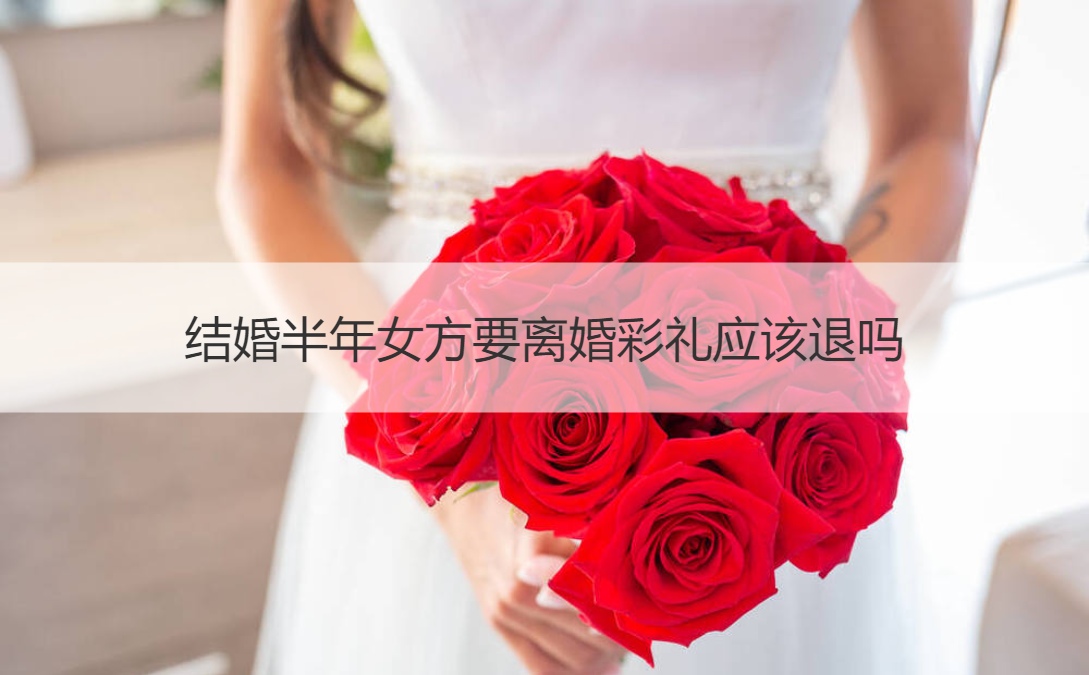 结婚半年女方要离婚彩礼应该退吗