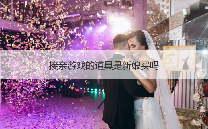 接亲游戏的道具是新娘买吗