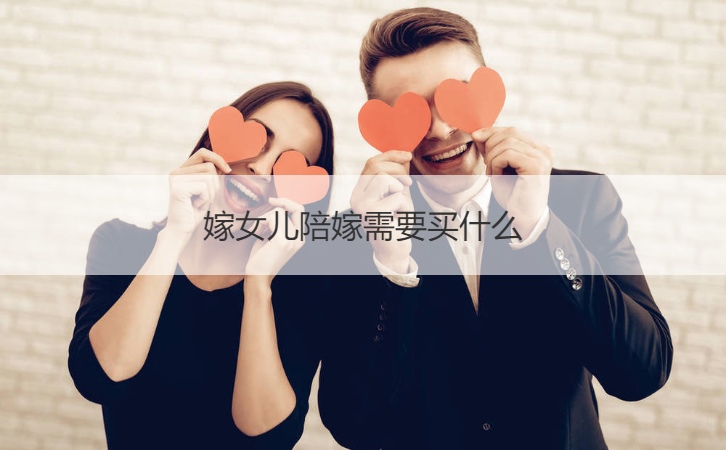 嫁女儿陪嫁需要买什么