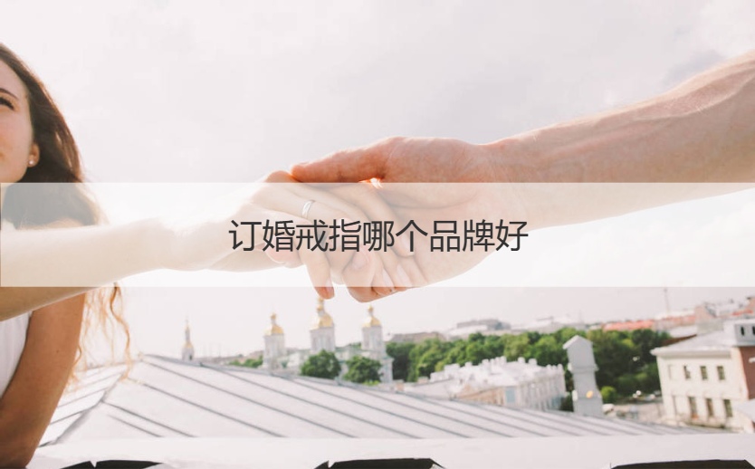 订婚戒指什么牌子好  订婚戒指一般多少价格