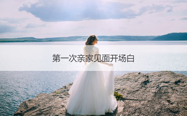 首次亲家见面开场白 结婚亲家见面开场白