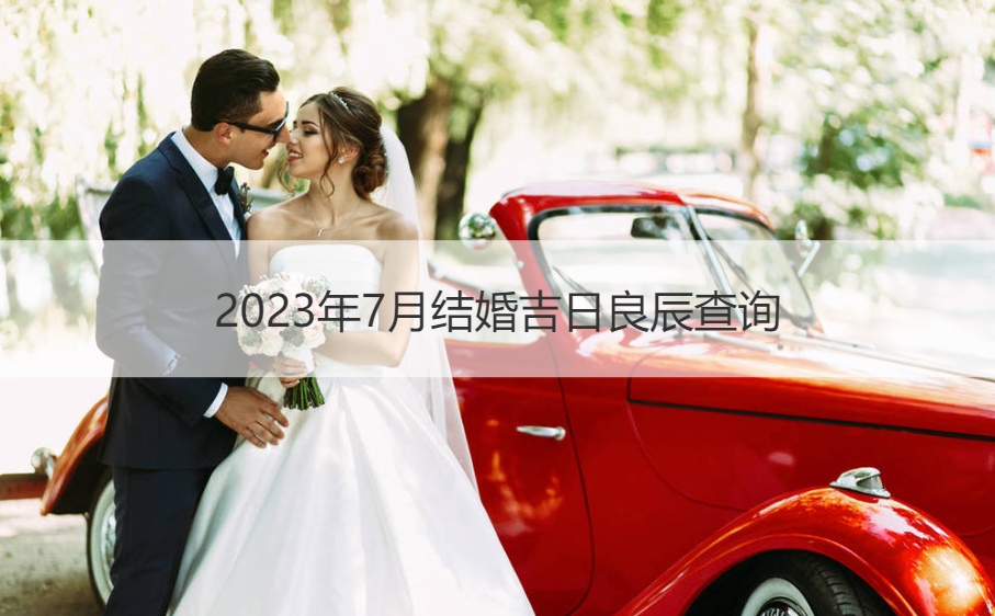 2026年7月结婚好日子良辰查看 婚姻嫁娶择日步骤