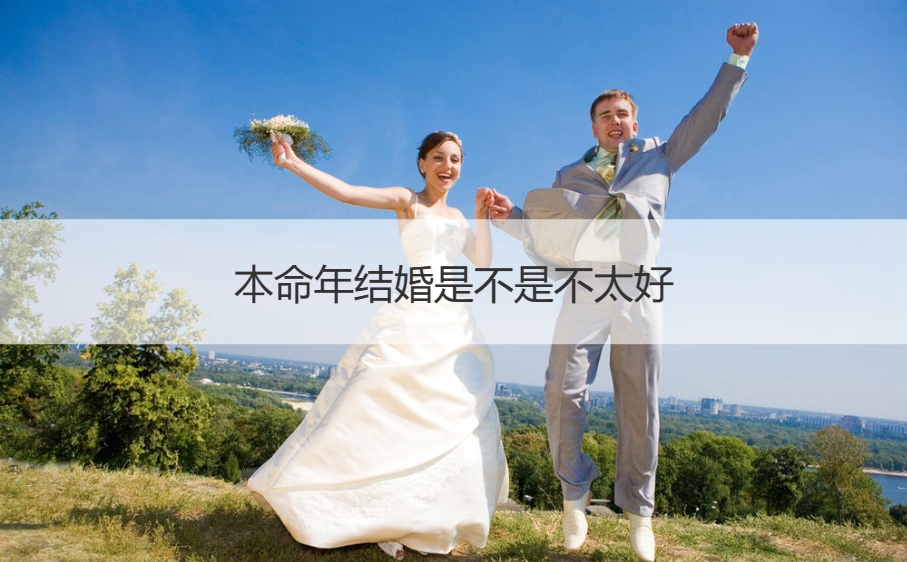本命年结婚是否不太好 男女本命年结婚有哪些说法吗